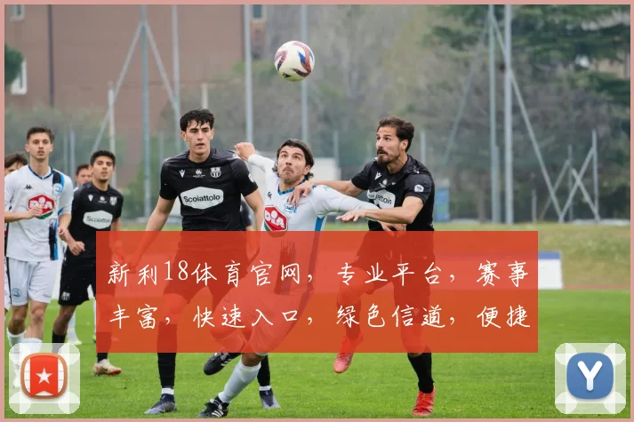 新利18体育官网，专业平台，赛事丰富，快速入口，绿色信道，便捷登录，精彩不停歇