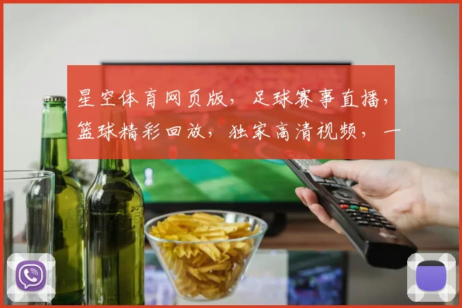 星空体育网页版，足球赛事直播，篮球精彩回放，独家高清视频，一网打尽