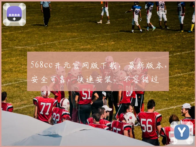 568cc开元官网版下载，最新版本，安全可靠，快速安装，不容错过