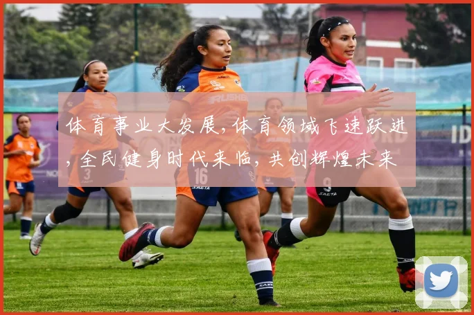 体育事业大发展,体育领域飞速跃进,全民健身时代来临,共创辉煌未来。