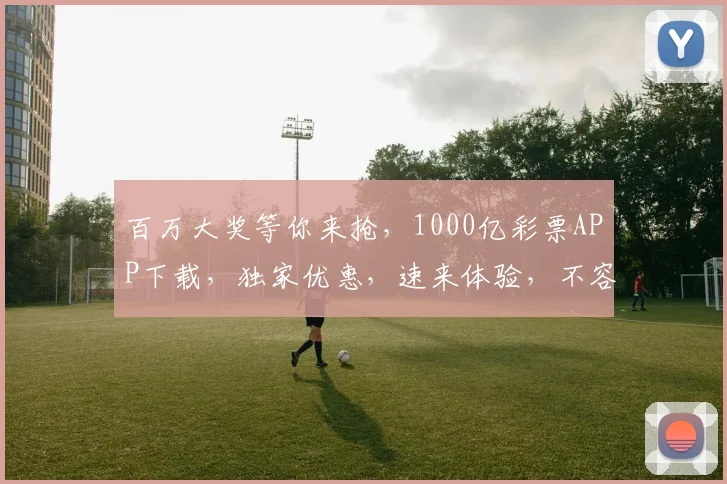 百万大奖等你来抢，1000亿彩票APP下载，独家优惠，速来体验，不容错过