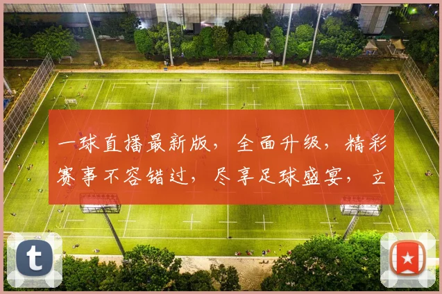 一球直播最新版，全面升级，精彩赛事不容错过，尽享足球盛宴，立即体验