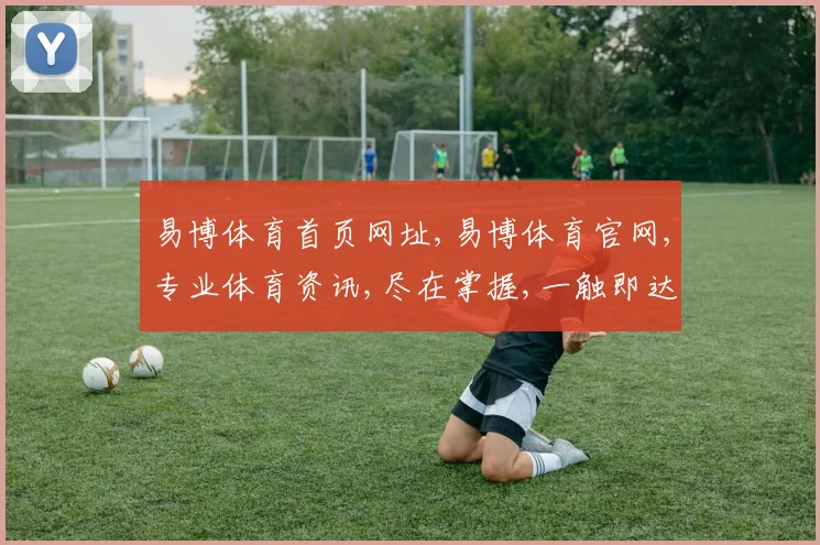 易博体育首页网址,易博体育官网,专业体育资讯,尽在掌握,一触即达