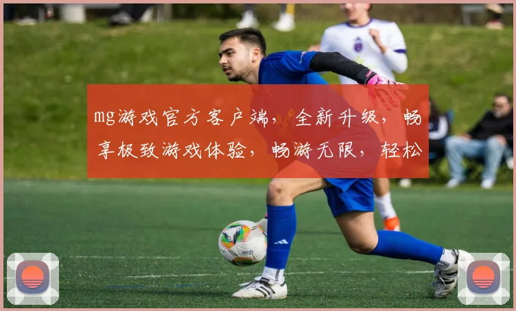 mg游戏官方客户端，全新升级，畅享极致游戏体验，畅游无限，轻松解锁