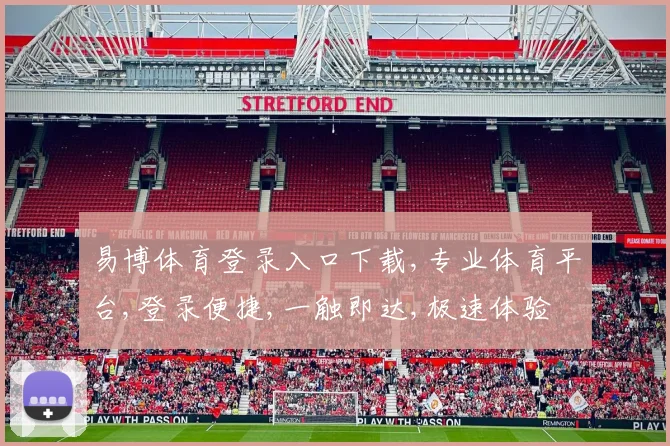 易博体育登录入口下载,专业体育平台,登录便捷,一触即达,极速体验