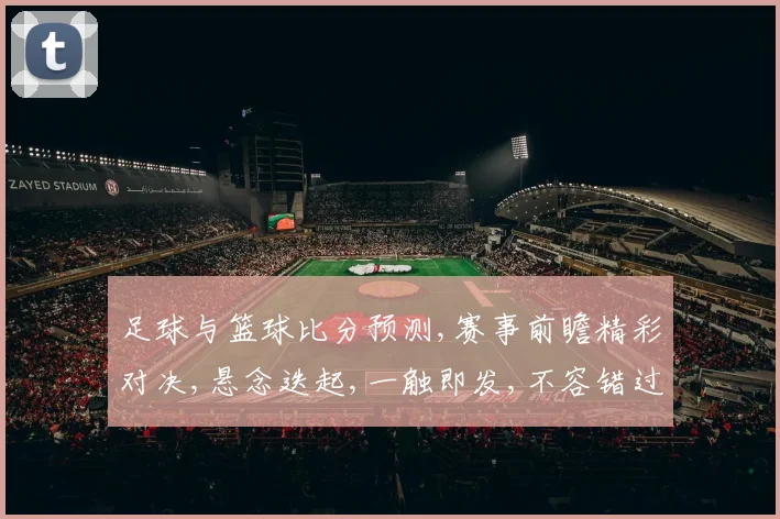 足球与篮球比分预测,赛事前瞻精彩对决,悬念迭起,一触即发,不容错过,敬请期待