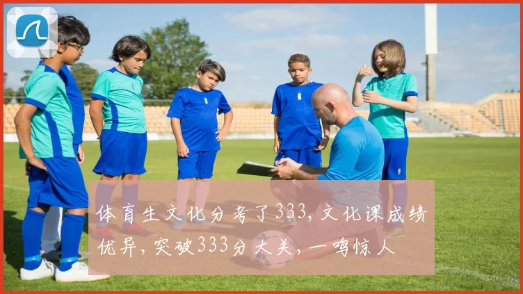 体育生文化分考了333,文化课成绩优异,突破333分大关,一鸣惊人